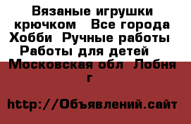 Вязаные игрушки крючком - Все города Хобби. Ручные работы » Работы для детей   . Московская обл.,Лобня г.